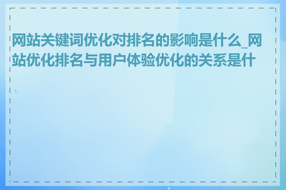 网站关键词优化对排名的影响是什么_网站优化排名与用户体验优化的关系是什么