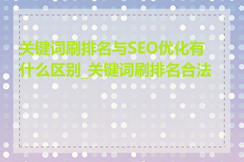 关键词刷排名与SEO优化有什么区别_关键词刷排名合法吗