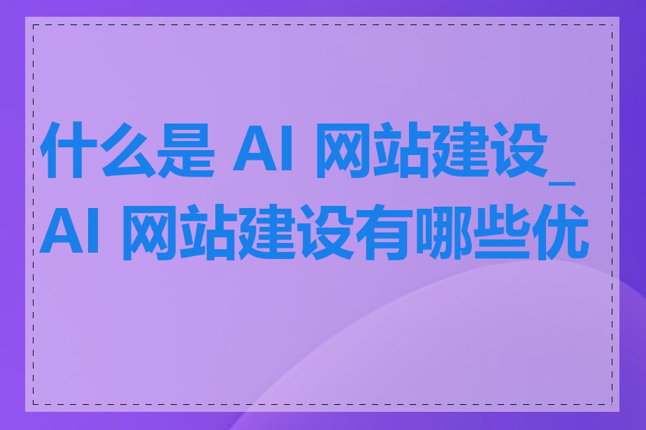 什么是 AI 网站建设_AI 网站建设有哪些优势