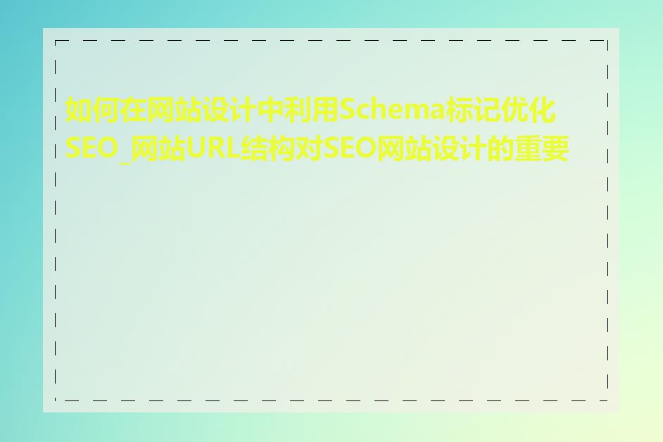 如何在网站设计中利用Schema标记优化SEO_网站URL结构对SEO网站设计的重要性