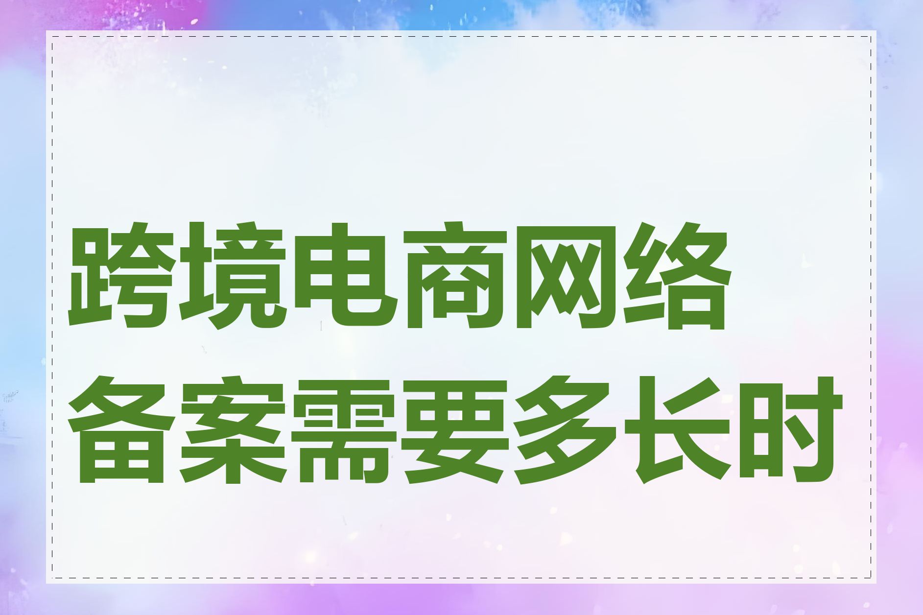 跨境电商网络备案需要多长时间