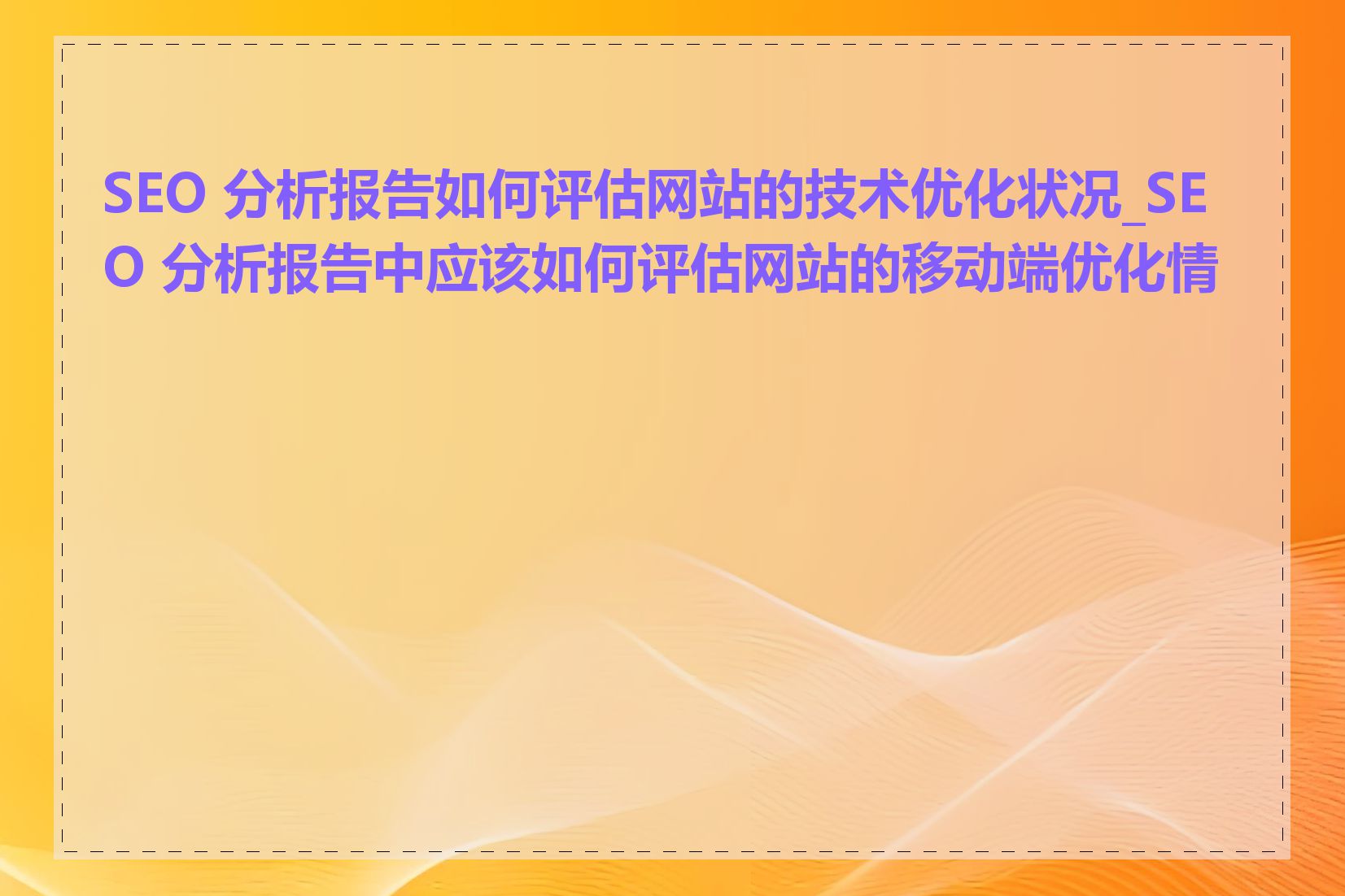 SEO 分析报告如何评估网站的技术优化状况_SEO 分析报告中应该如何评估网站的移动端优化情况