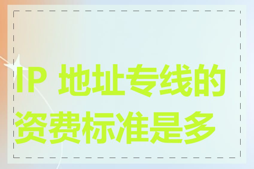 IP 地址专线的资费标准是多少