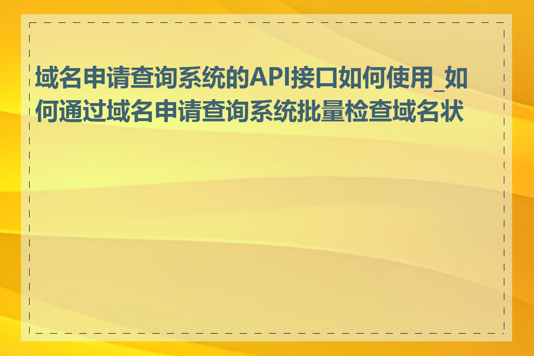 域名申请查询系统的API接口如何使用_如何通过域名申请查询系统批量检查域名状态