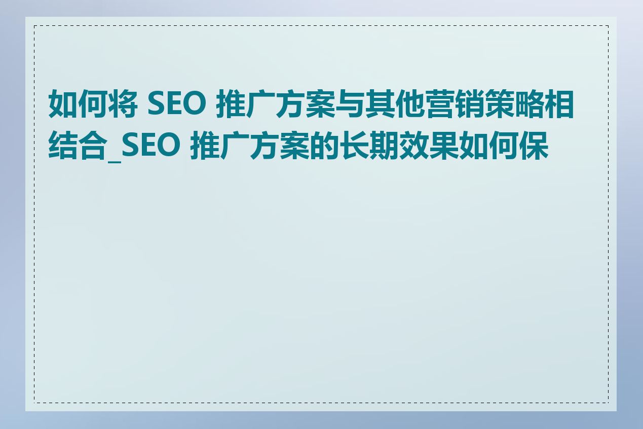 如何将 SEO 推广方案与其他营销策略相结合_SEO 推广方案的长期效果如何保持