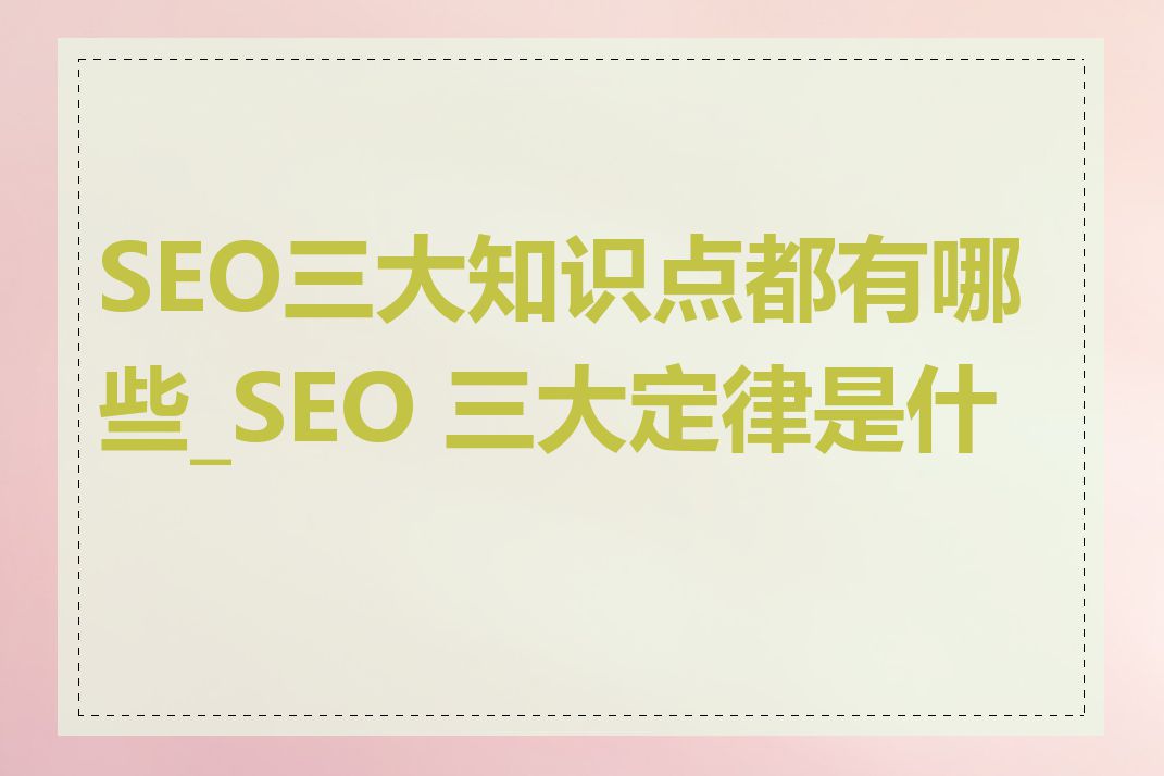SEO三大知识点都有哪些_SEO 三大定律是什么