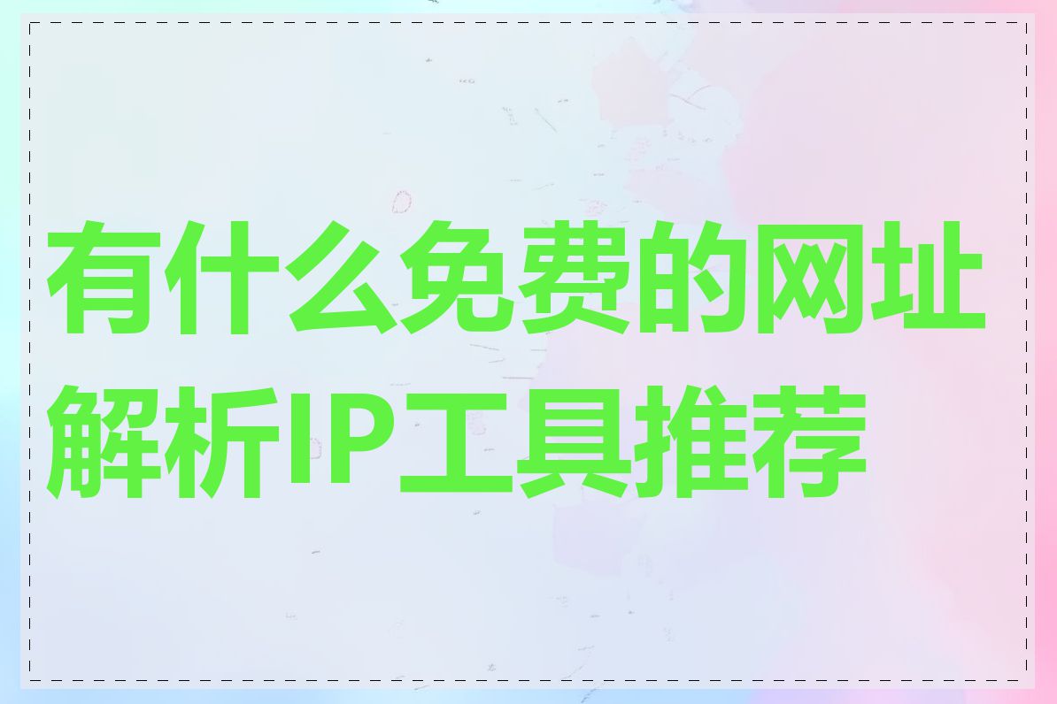 有什么免费的网址解析IP工具推荐吗