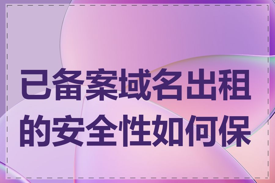 已备案域名出租的安全性如何保证