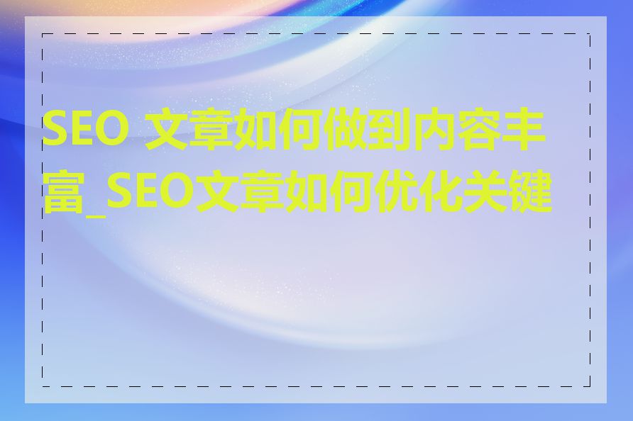 SEO 文章如何做到内容丰富_SEO文章如何优化关键词