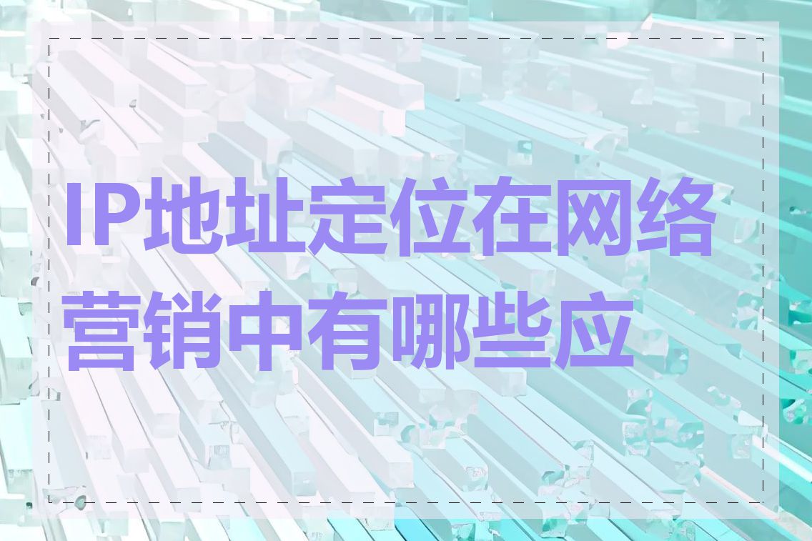 IP地址定位在网络营销中有哪些应用
