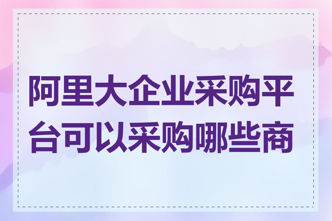 阿里大企业采购平台可以采购哪些商品