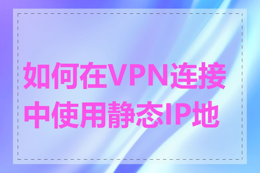 如何在VPN连接中使用静态IP地址