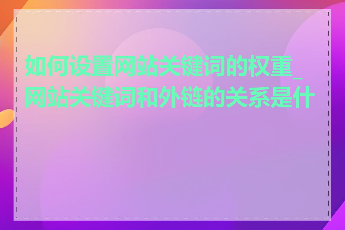 如何设置网站关键词的权重_网站关键词和外链的关系是什么