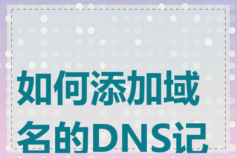 如何添加域名的DNS记录