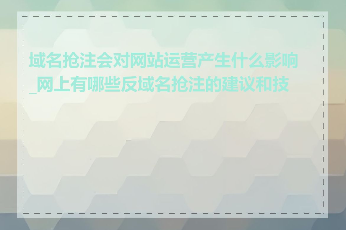 域名抢注会对网站运营产生什么影响_网上有哪些反域名抢注的建议和技巧