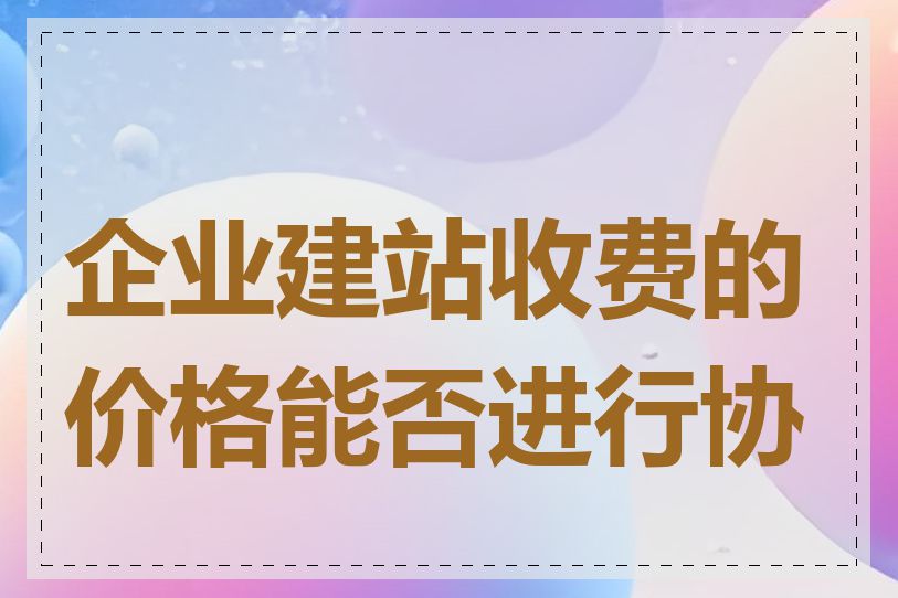 企业建站收费的价格能否进行协商