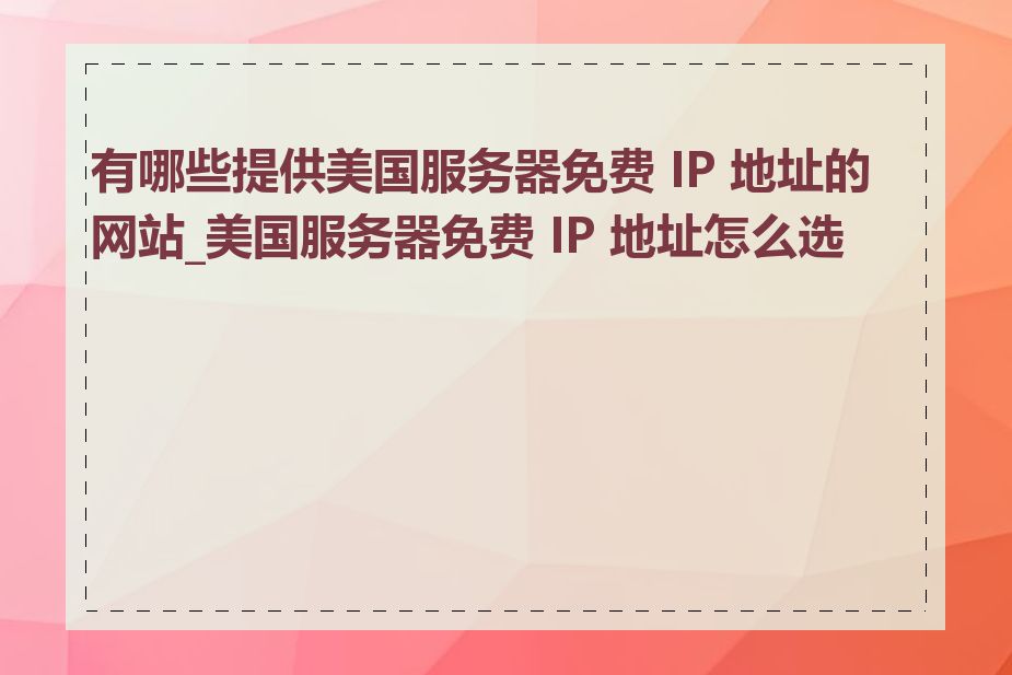 有哪些提供美国服务器免费 IP 地址的网站_美国服务器免费 IP 地址怎么选择
