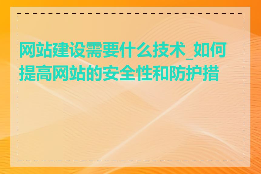 网站建设需要什么技术_如何提高网站的安全性和防护措施