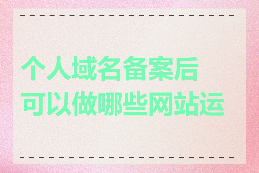 个人域名备案后可以做哪些网站运营