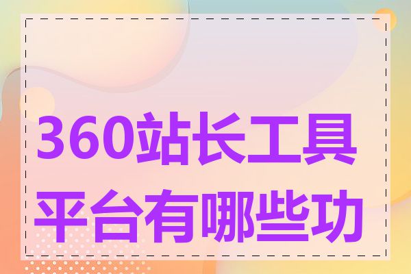 360站长工具平台有哪些功能