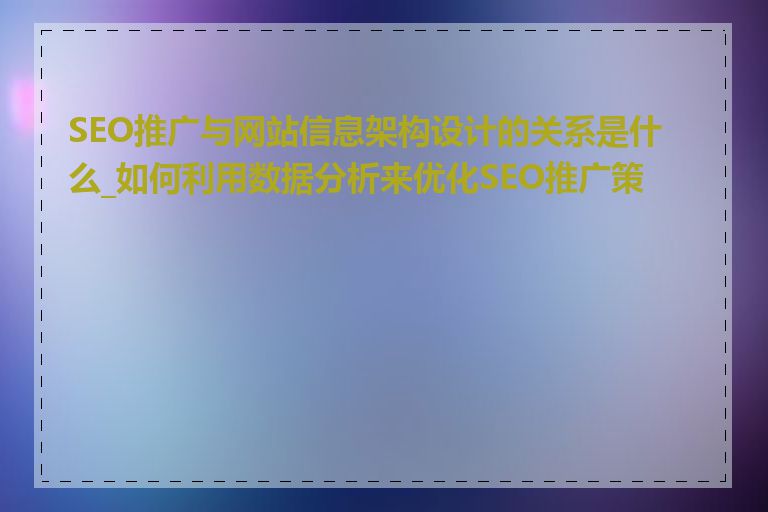 SEO推广与网站信息架构设计的关系是什么_如何利用数据分析来优化SEO推广策略