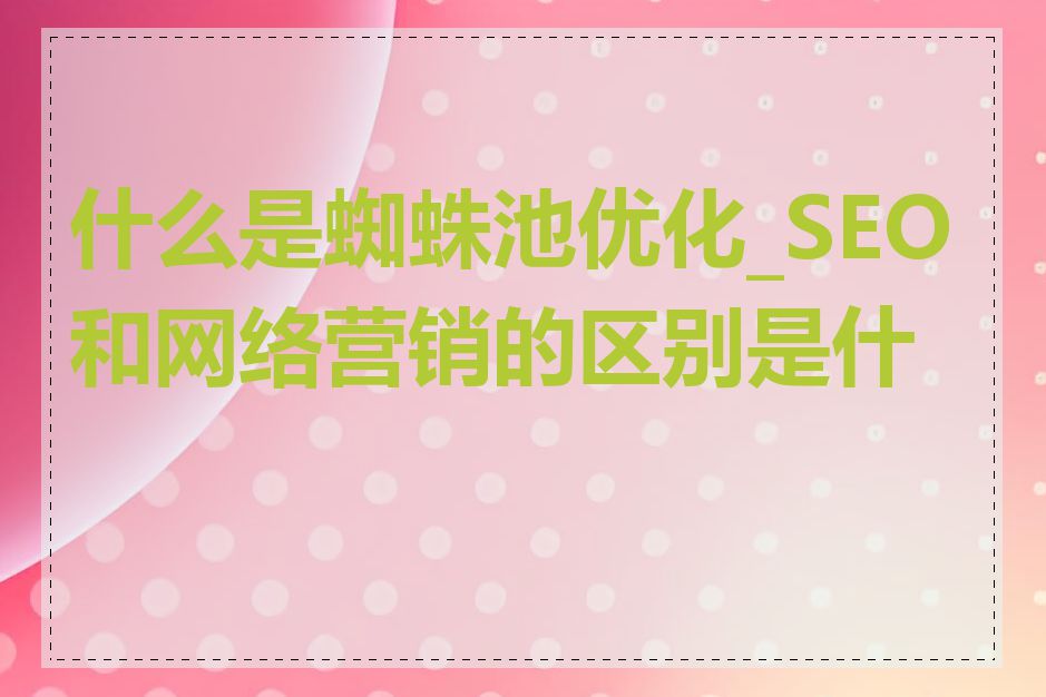 什么是蜘蛛池优化_SEO和网络营销的区别是什么