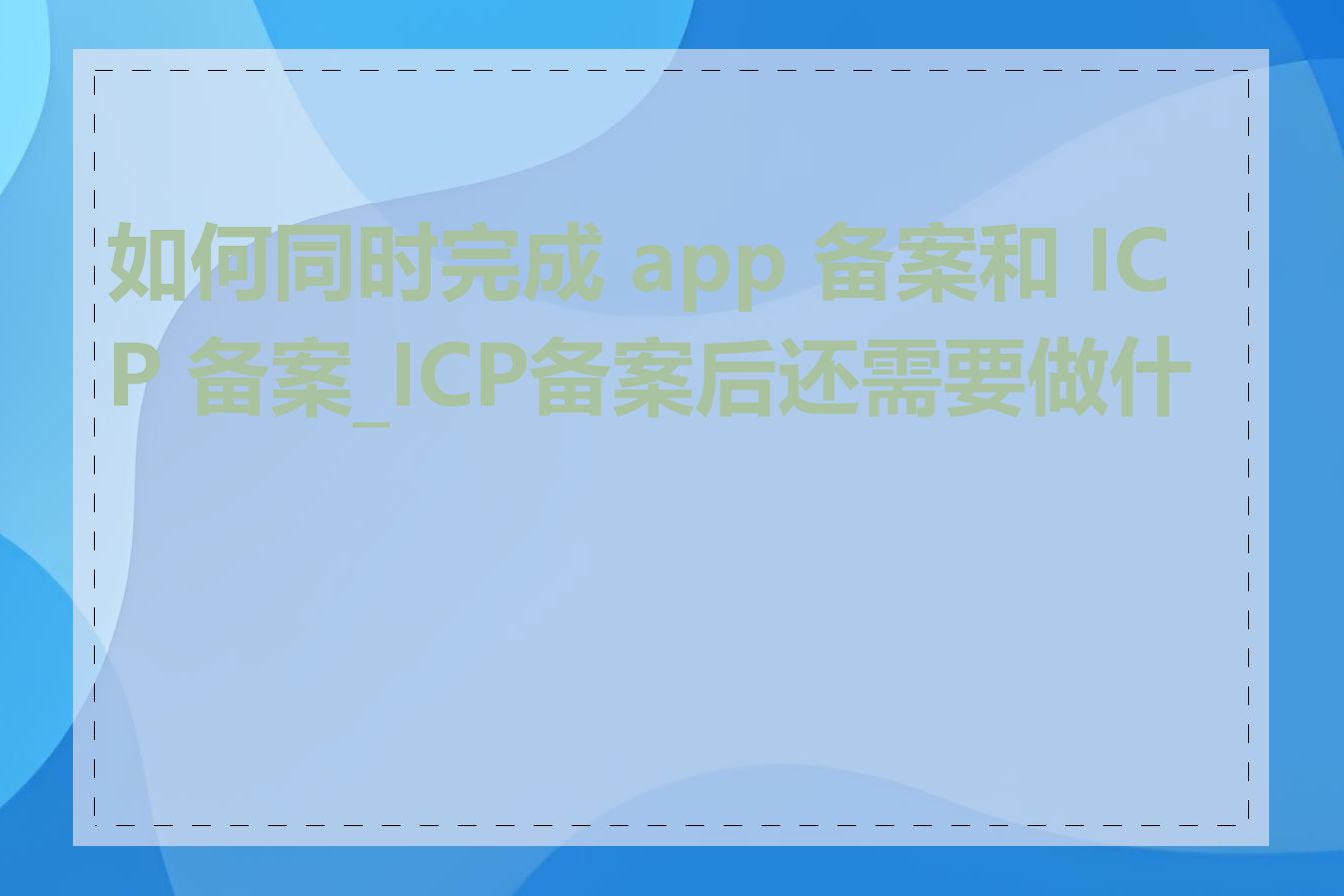 如何同时完成 app 备案和 ICP 备案_ICP备案后还需要做什么