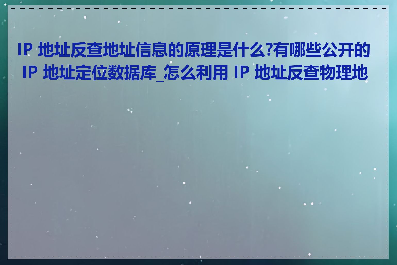 IP 地址反查地址信息的原理是什么?有哪些公开的 IP 地址定位数据库_怎么利用 IP 地址反查物理地址