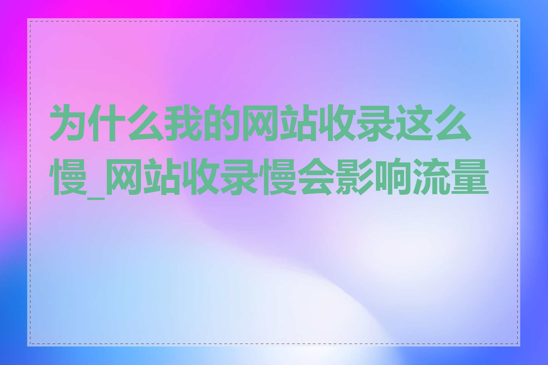 为什么我的网站收录这么慢_网站收录慢会影响流量吗