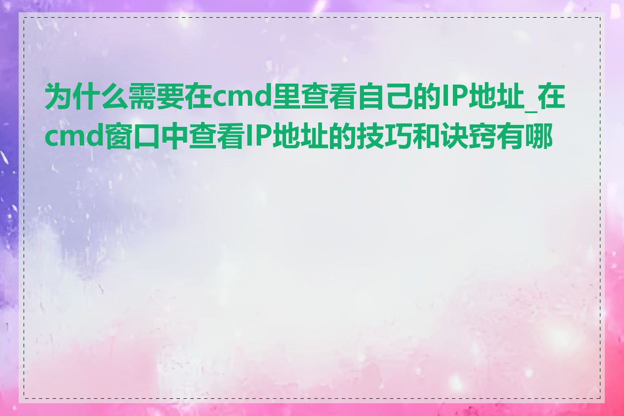 为什么需要在cmd里查看自己的IP地址_在cmd窗口中查看IP地址的技巧和诀窍有哪些