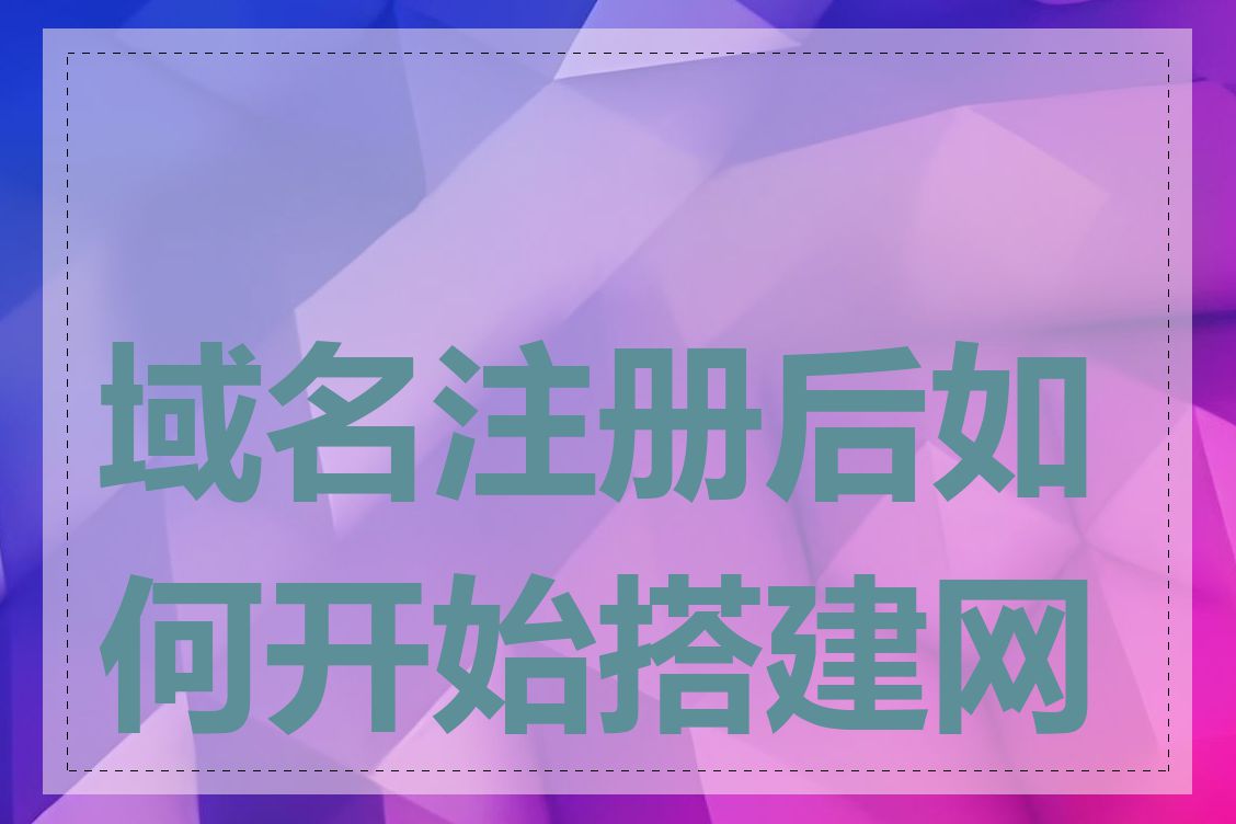 域名注册后如何开始搭建网站