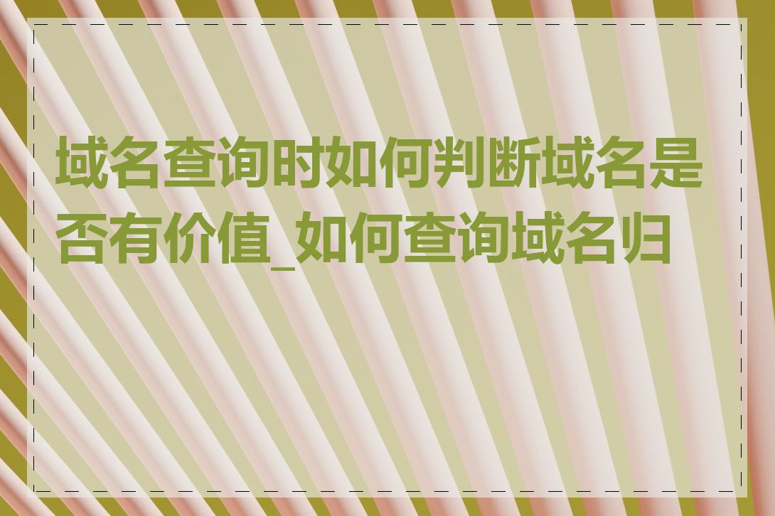 域名查询时如何判断域名是否有价值_如何查询域名归属