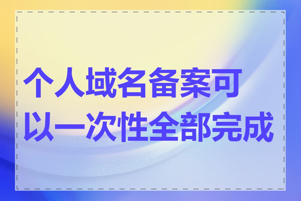 个人域名备案可以一次性全部完成吗