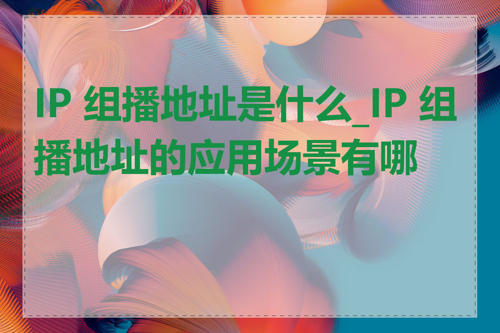 IP 组播地址是什么_IP 组播地址的应用场景有哪些
