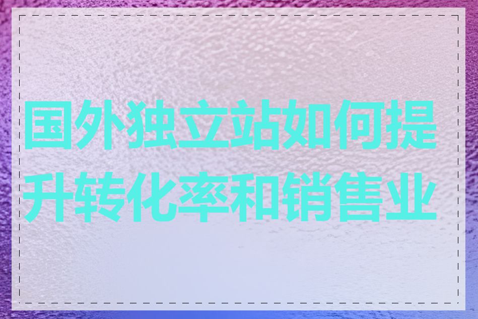 国外独立站如何提升转化率和销售业绩