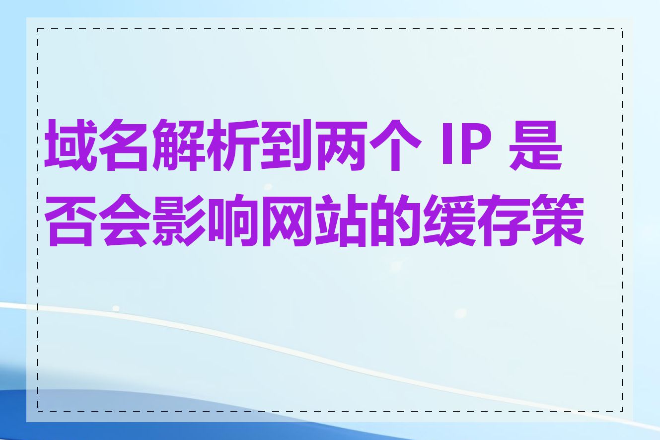 域名解析到两个 IP 是否会影响网站的缓存策略