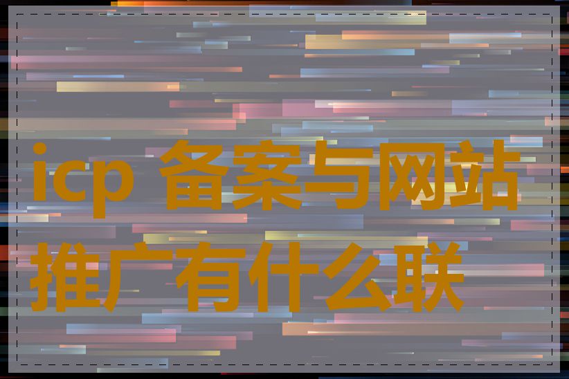 icp 备案与网站推广有什么联系