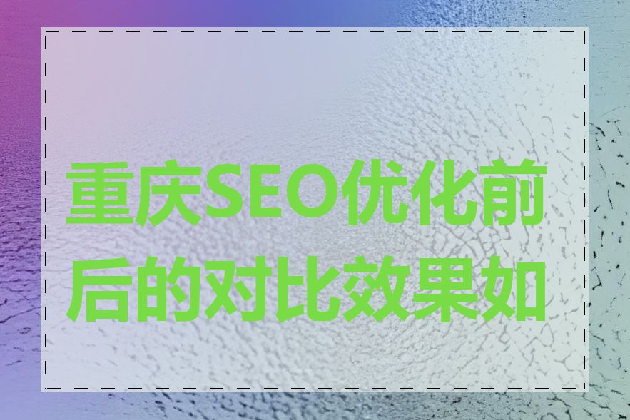 重庆SEO优化前后的对比效果如何