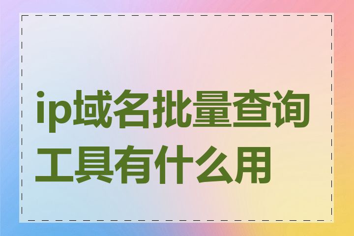 ip域名批量查询工具有什么用途