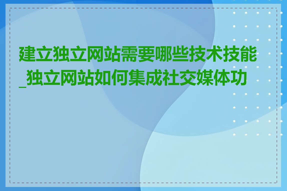 建立独立网站需要哪些技术技能_独立网站如何集成社交媒体功能