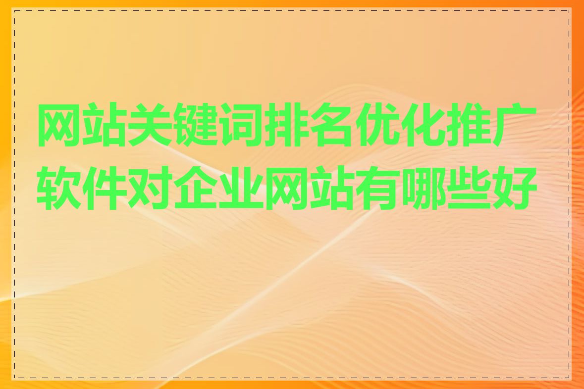 网站关键词排名优化推广软件对企业网站有哪些好处