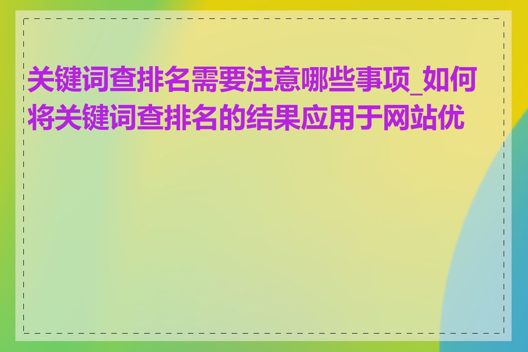 关键词查排名需要注意哪些事项_如何将关键词查排名的结果应用于网站优化