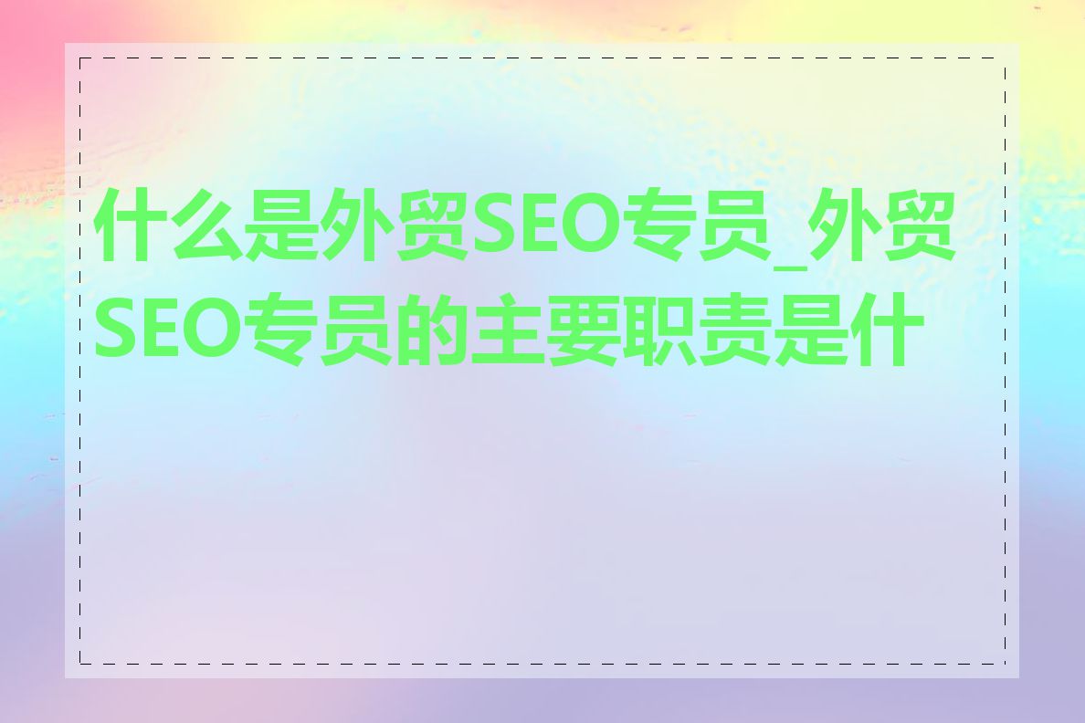 什么是外贸SEO专员_外贸SEO专员的主要职责是什么