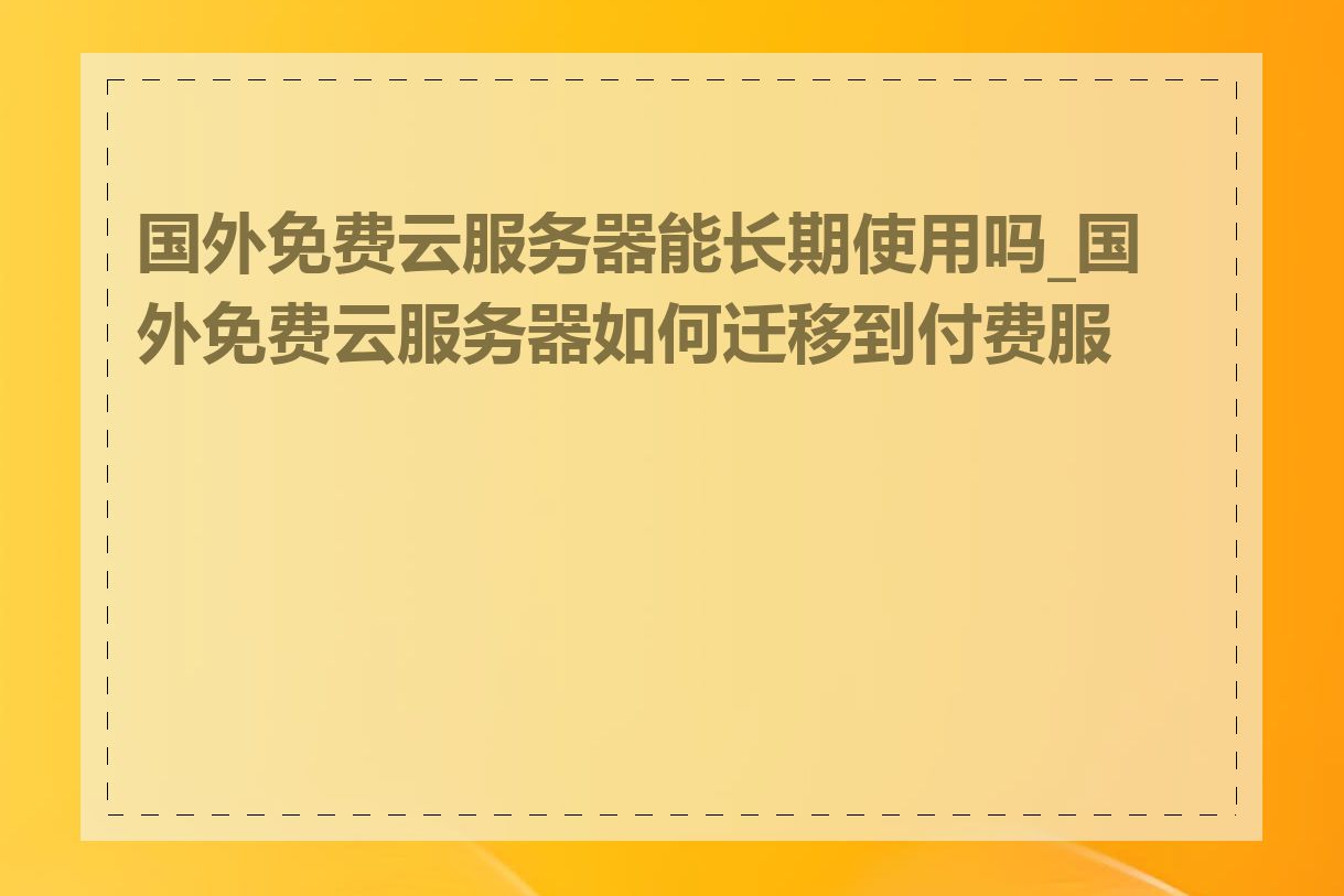 国外免费云服务器能长期使用吗_国外免费云服务器如何迁移到付费服务
