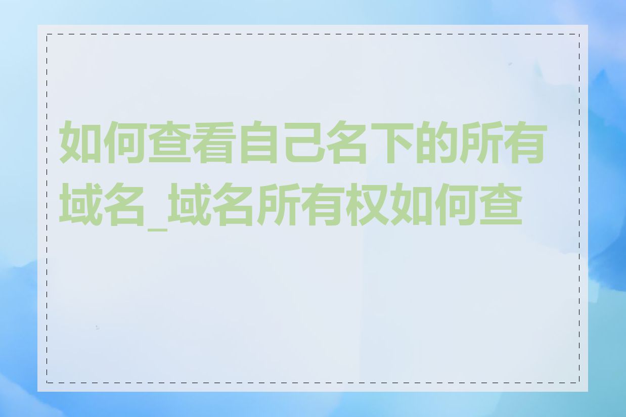 如何查看自己名下的所有域名_域名所有权如何查询