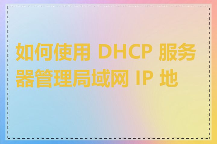 如何使用 DHCP 服务器管理局域网 IP 地址