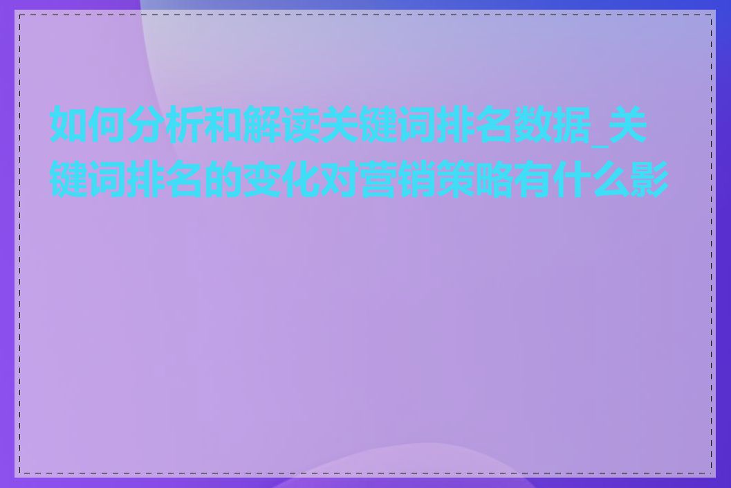 如何分析和解读关键词排名数据_关键词排名的变化对营销策略有什么影响