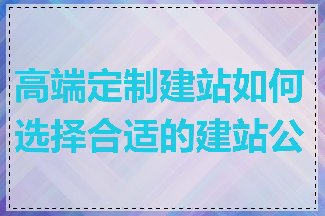 高端定制建站如何选择合适的建站公司