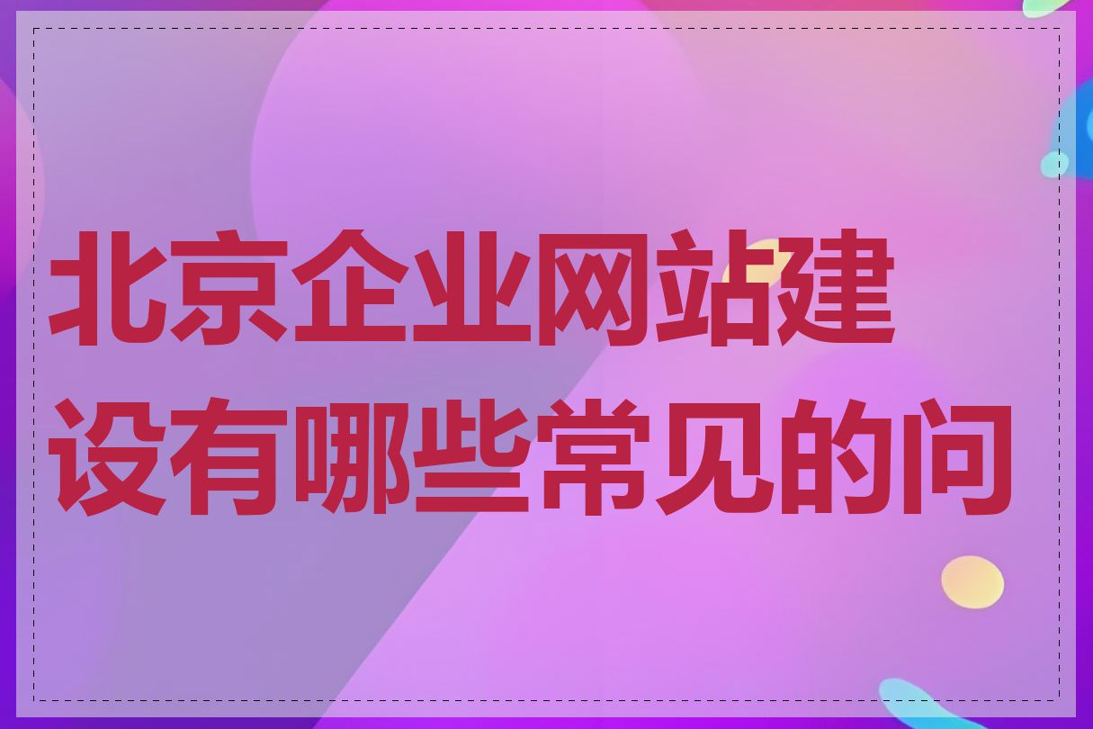 北京企业网站建设有哪些常见的问题