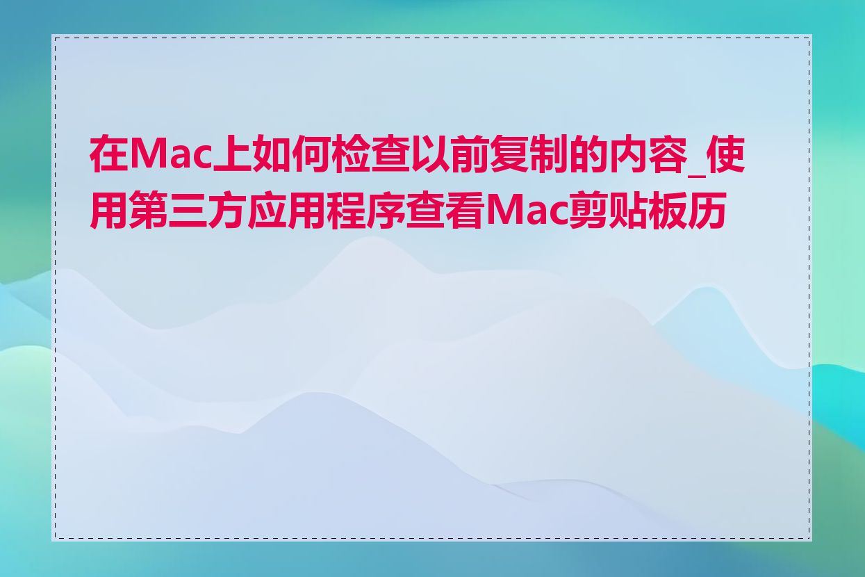 在Mac上如何检查以前复制的内容_使用第三方应用程序查看Mac剪贴板历史